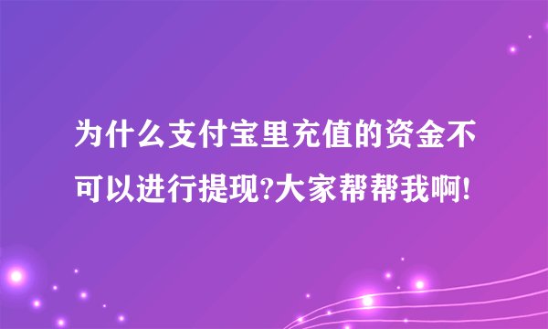 为什么支付宝里充值的资金不可以进行提现?大家帮帮我啊!
