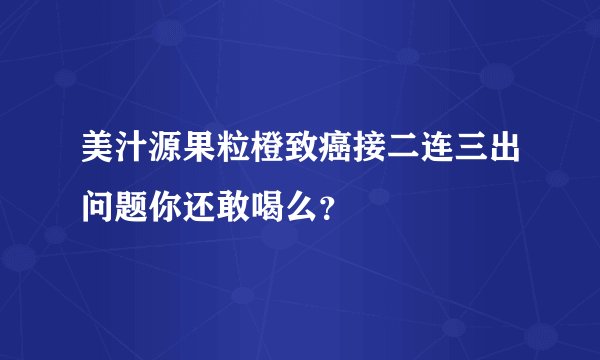 美汁源果粒橙致癌接二连三出问题你还敢喝么？