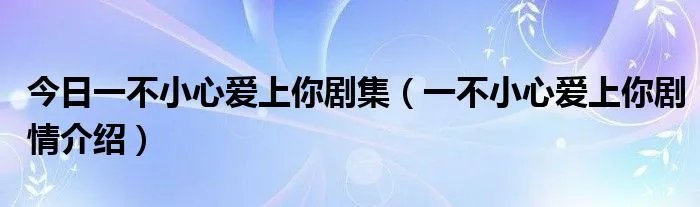 今日一不小心爱上你剧集（一不小心爱上你剧情介绍）