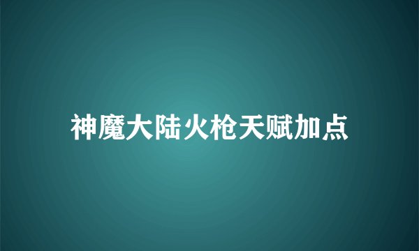 神魔大陆火枪天赋加点