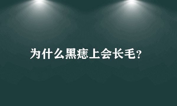 为什么黑痣上会长毛？