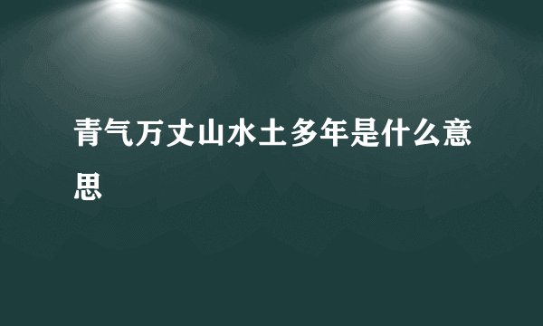 青气万丈山水土多年是什么意思