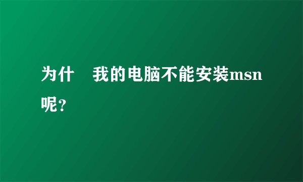 为什麼我的电脑不能安装msn呢？