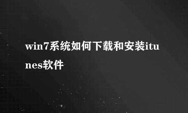 win7系统如何下载和安装itunes软件