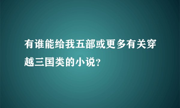 有谁能给我五部或更多有关穿越三国类的小说？
