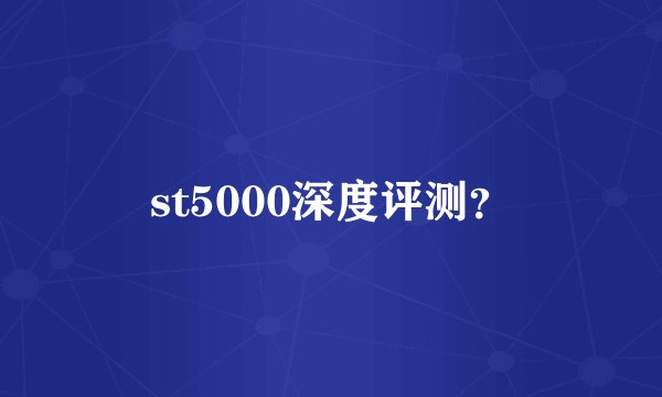 st5000深度评测？