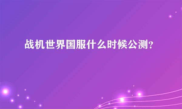 战机世界国服什么时候公测？