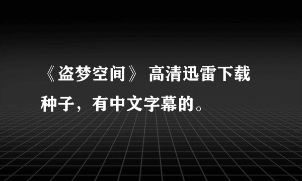 《盗梦空间》 高清迅雷下载种子，有中文字幕的。