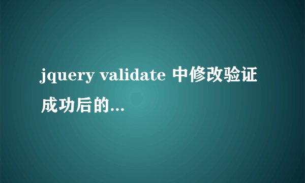 jquery validate 中修改验证成功后的样式，数据验证成功后再修改为不通过，错误信息能出，样式却显示成功