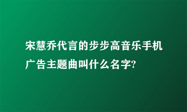 宋慧乔代言的步步高音乐手机广告主题曲叫什么名字?
