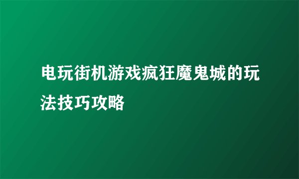 电玩街机游戏疯狂魔鬼城的玩法技巧攻略