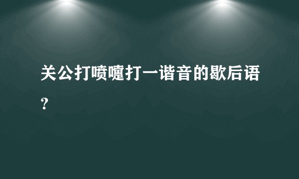 关公打喷嚏打一谐音的歇后语？