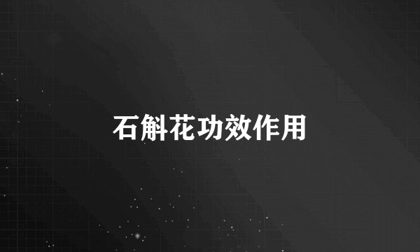 石斛花功效作用