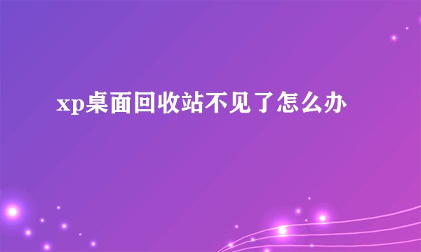 xp桌面回收站不见了怎么办