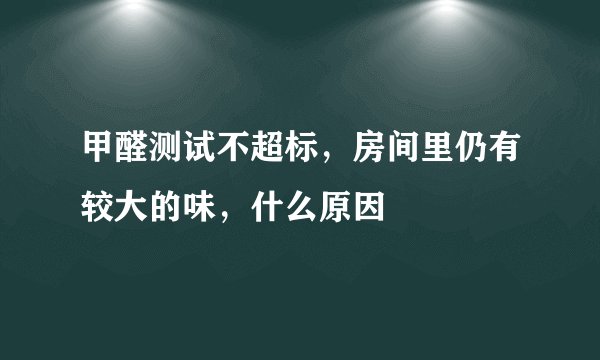 甲醛测试不超标，房间里仍有较大的味，什么原因