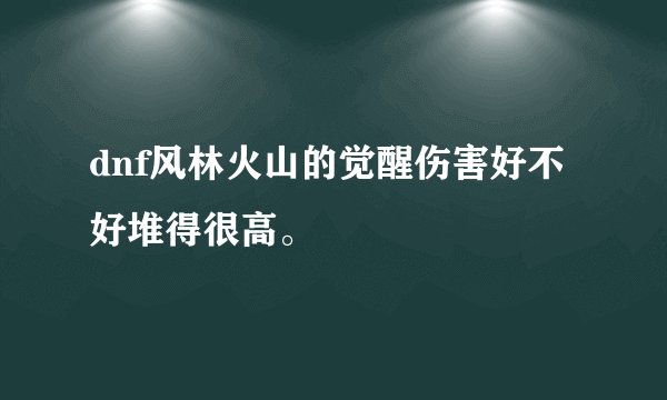 dnf风林火山的觉醒伤害好不好堆得很高。