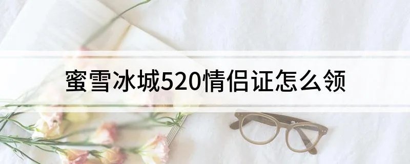 蜜雪冰城520情侣证怎么领