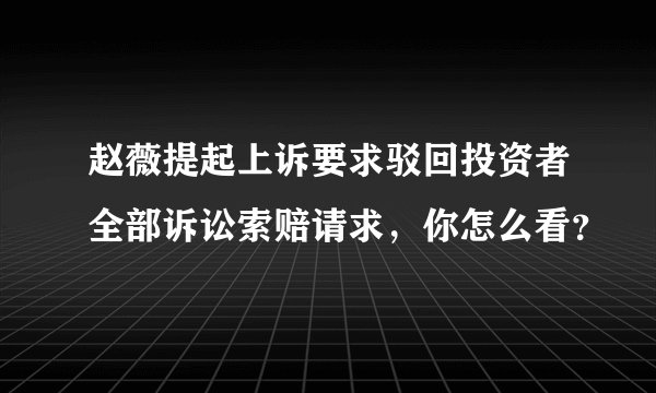 赵薇提起上诉要求驳回投资者全部诉讼索赔请求，你怎么看？