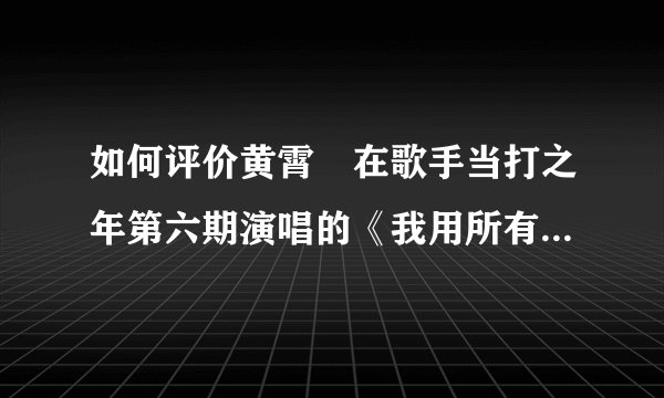 如何评价黄霄雲在歌手当打之年第六期演唱的《我用所有报答爱》？