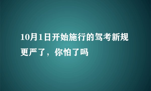 10月1日开始施行的驾考新规更严了，你怕了吗