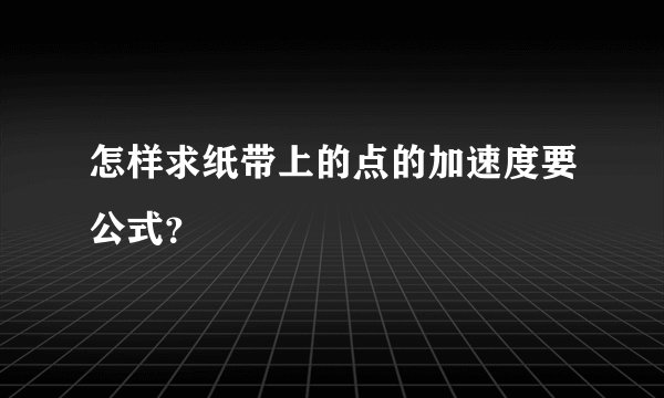 怎样求纸带上的点的加速度要公式？