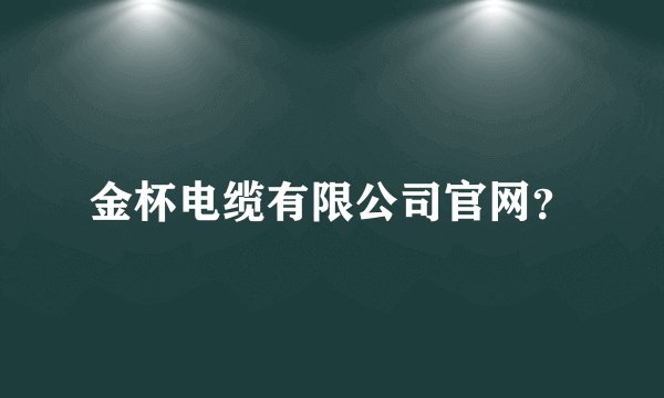 金杯电缆有限公司官网?