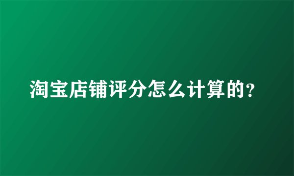 淘宝店铺评分怎么计算的？
