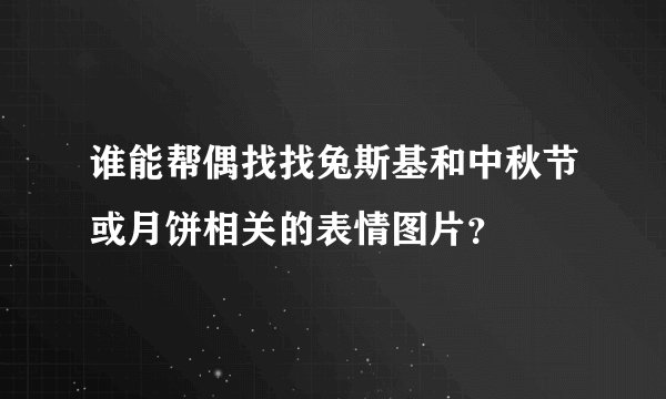 谁能帮偶找找兔斯基和中秋节或月饼相关的表情图片？