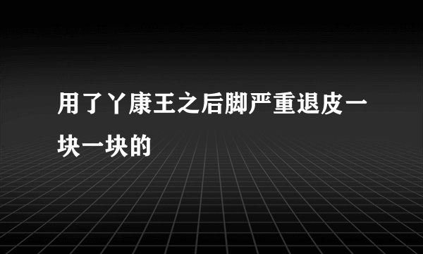 用了丫康王之后脚严重退皮一块一块的