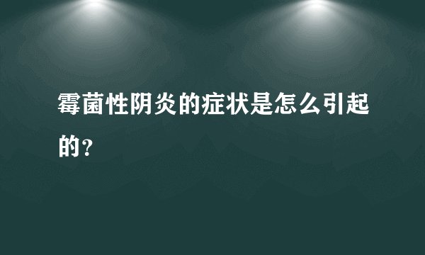 霉菌性阴炎的症状是怎么引起的？