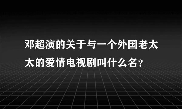 邓超演的关于与一个外国老太太的爱情电视剧叫什么名？