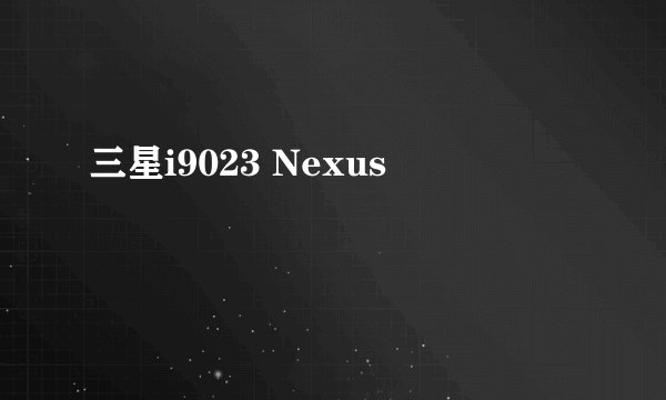 三星i9023 Nexus