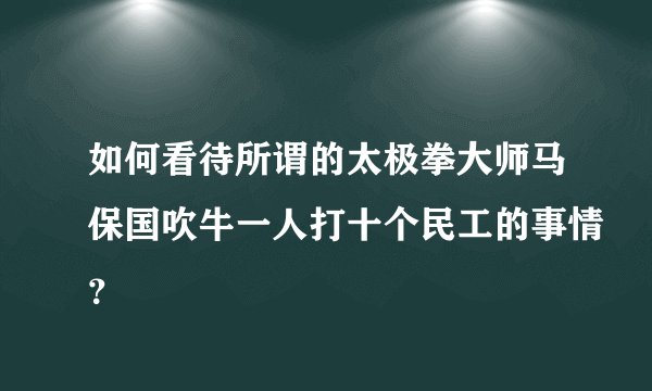 如何看待所谓的太极拳大师马保国吹牛一人打十个民工的事情？