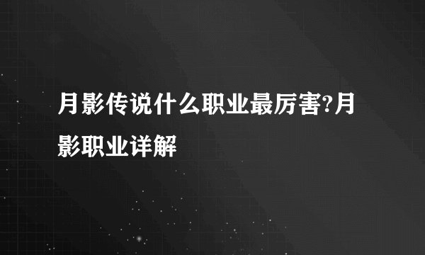 月影传说什么职业最厉害?月影职业详解