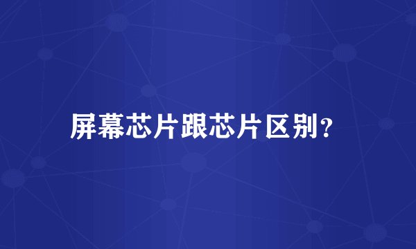 屏幕芯片跟芯片区别？
