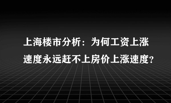 上海楼市分析：为何工资上涨速度永远赶不上房价上涨速度？