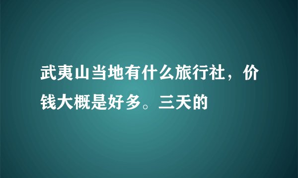 武夷山当地有什么旅行社，价钱大概是好多。三天的