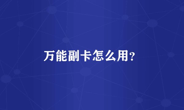 万能副卡怎么用？