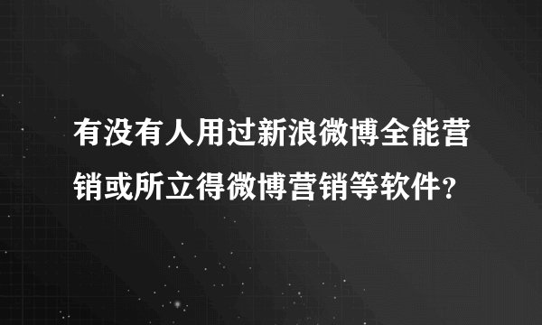 有没有人用过新浪微博全能营销或所立得微博营销等软件？