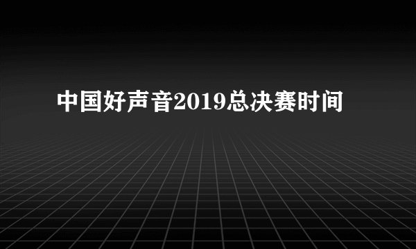 中国好声音2019总决赛时间