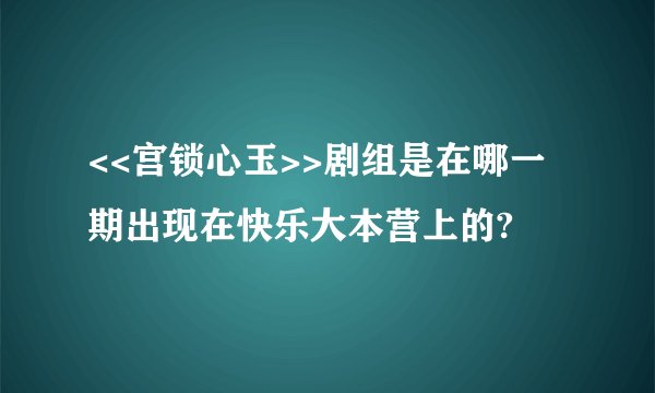 <<宫锁心玉>>剧组是在哪一期出现在快乐大本营上的?