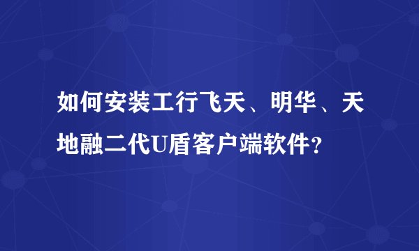 如何安装工行飞天、明华、天地融二代U盾客户端软件?