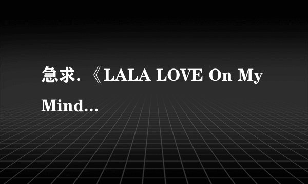 急求. 《LALA LOVE On My Mind 》这歌的地址..