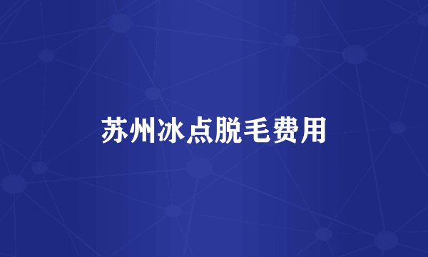 苏州冰点脱毛费用