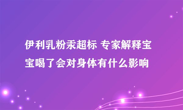 伊利乳粉汞超标 专家解释宝宝喝了会对身体有什么影响