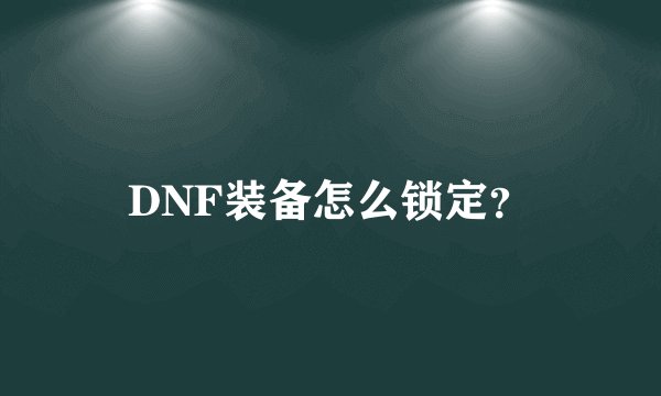 DNF装备怎么锁定？