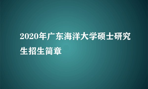 2020年广东海洋大学硕士研究生招生简章