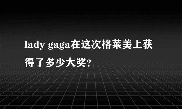 lady gaga在这次格莱美上获得了多少大奖？