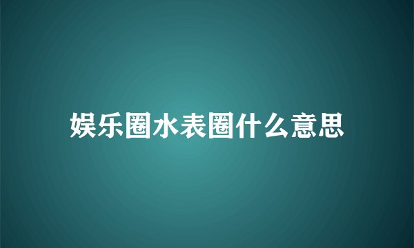 娱乐圈水表圈什么意思