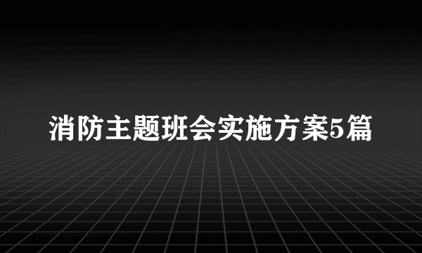 消防主题班会实施方案5篇